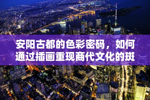 安阳古都的色彩密码，如何通过插画重现商代文化的斑斓？