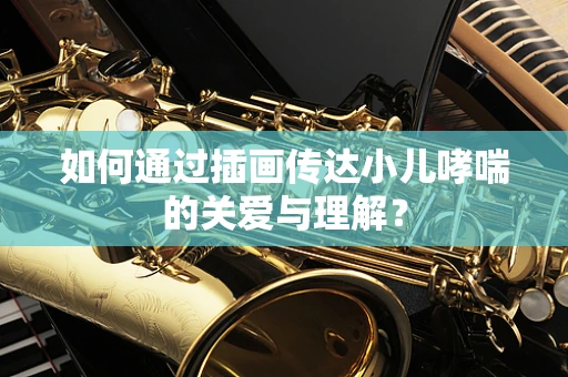 如何通过插画传达小儿哮喘的关爱与理解？