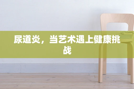 尿道炎，当艺术遇上健康挑战