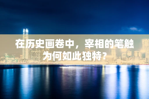 在历史画卷中，宰相的笔触为何如此独特？