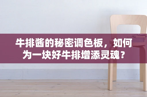 牛排酱的秘密调色板，如何为一块好牛排增添灵魂？