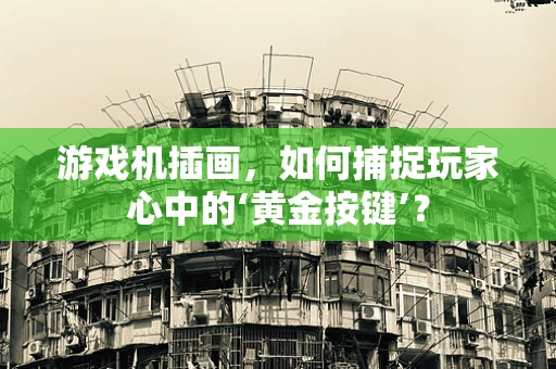 游戏机插画，如何捕捉玩家心中的‘黄金按键’？