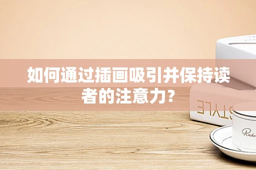 如何通过插画吸引并保持读者的注意力？