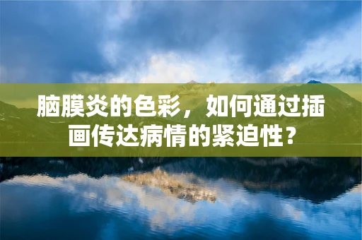 脑膜炎的色彩，如何通过插画传达病情的紧迫性？