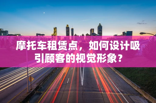 摩托车租赁点，如何设计吸引顾客的视觉形象？
