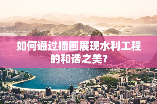 如何通过插画展现水利工程的和谐之美？