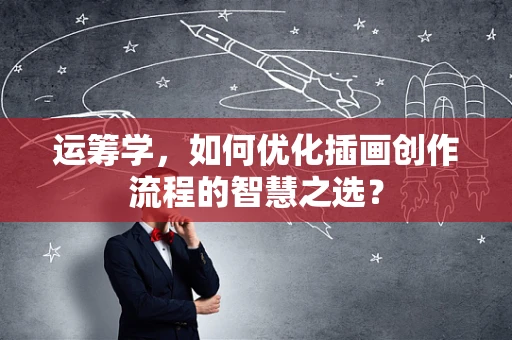 运筹学，如何优化插画创作流程的智慧之选？