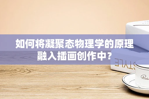 如何将凝聚态物理学的原理融入插画创作中？