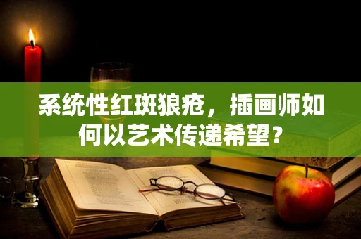 系统性红斑狼疮，插画师如何以艺术传递希望？