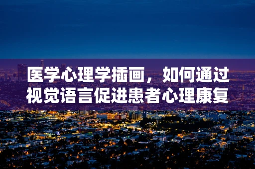医学心理学插画，如何通过视觉语言促进患者心理康复？