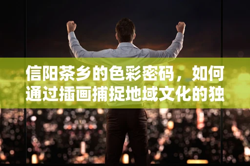 信阳茶乡的色彩密码，如何通过插画捕捉地域文化的独特韵味？