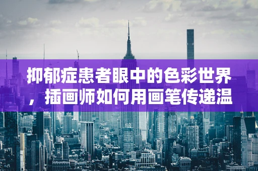 抑郁症患者眼中的色彩世界，插画师如何用画笔传递温暖？