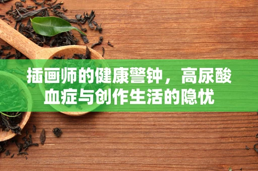 插画师的健康警钟，高尿酸血症与创作生活的隐忧