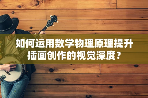 如何运用数学物理原理提升插画创作的视觉深度？