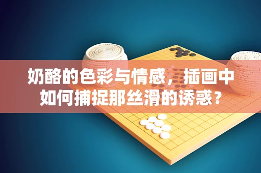 奶酪的色彩与情感，插画中如何捕捉那丝滑的诱惑？