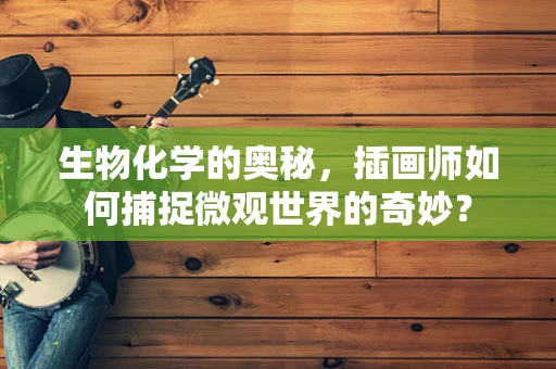 生物化学的奥秘，插画师如何捕捉微观世界的奇妙？