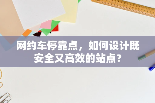 网约车停靠点，如何设计既安全又高效的站点？