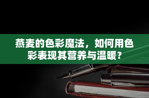 燕麦的色彩魔法，如何用色彩表现其营养与温暖？
