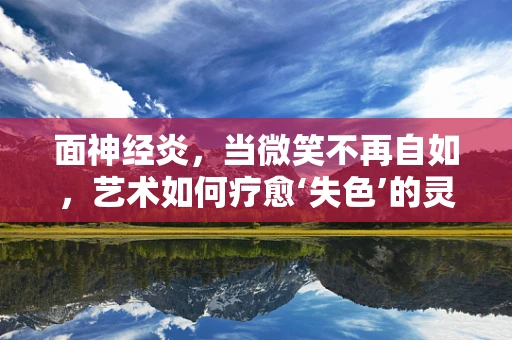 面神经炎，当微笑不再自如，艺术如何疗愈‘失色’的灵魂？