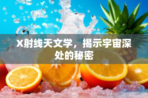 X射线天文学，揭示宇宙深处的秘密