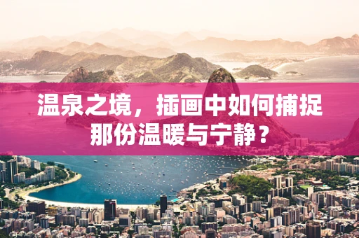 温泉之境，插画中如何捕捉那份温暖与宁静？