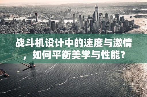 战斗机设计中的速度与激情，如何平衡美学与性能？