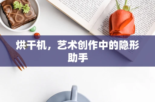 烘干机，艺术创作中的隐形助手