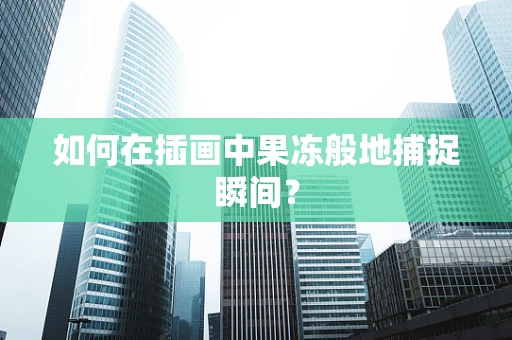 如何在插画中果冻般地捕捉瞬间？