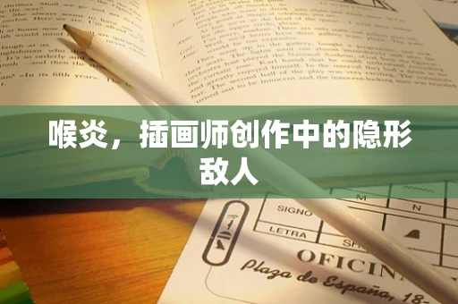 喉炎，插画师创作中的隐形敌人