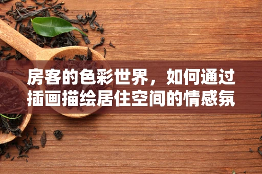房客的色彩世界，如何通过插画描绘居住空间的情感氛围？