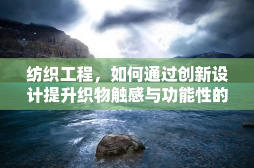 纺织工程，如何通过创新设计提升织物触感与功能性的融合？