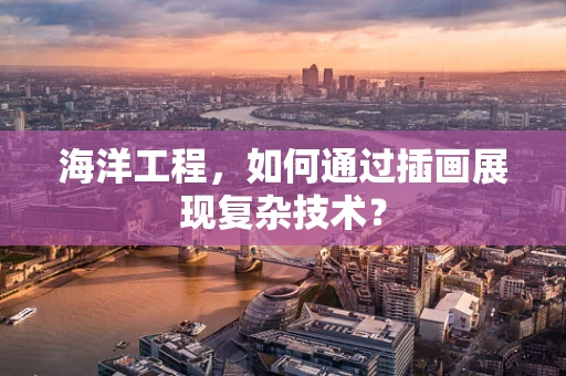 海洋工程，如何通过插画展现复杂技术？