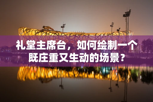 礼堂主席台，如何绘制一个既庄重又生动的场景？