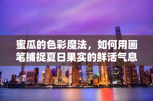 蜜瓜的色彩魔法，如何用画笔捕捉夏日果实的鲜活气息？