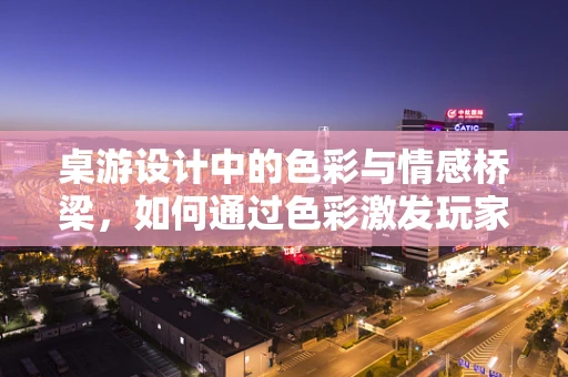 桌游设计中的色彩与情感桥梁，如何通过色彩激发玩家情感共鸣？