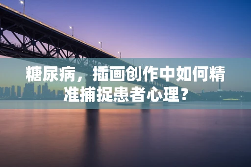 糖尿病，插画创作中如何精准捕捉患者心理？