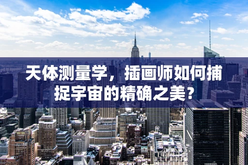 天体测量学，插画师如何捕捉宇宙的精确之美？