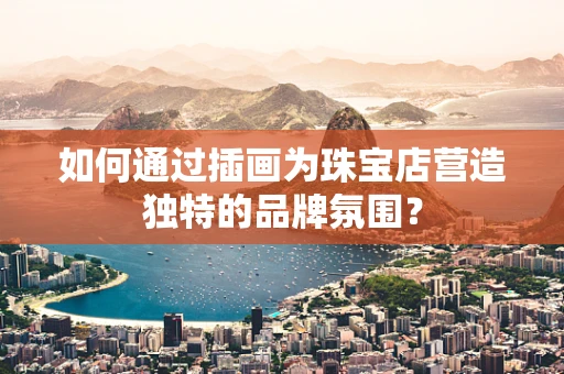 如何通过插画为珠宝店营造独特的品牌氛围？