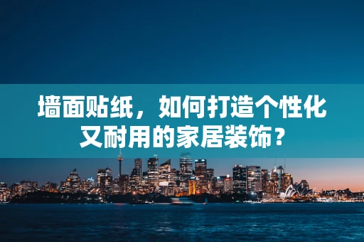 墙面贴纸，如何打造个性化又耐用的家居装饰？