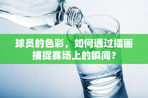 球员的色彩，如何通过插画捕捉赛场上的瞬间？