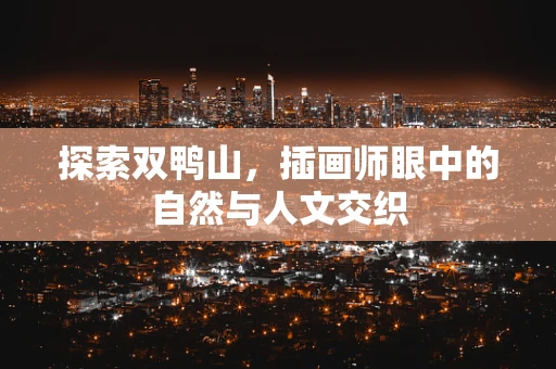 探索双鸭山，插画师眼中的自然与人文交织