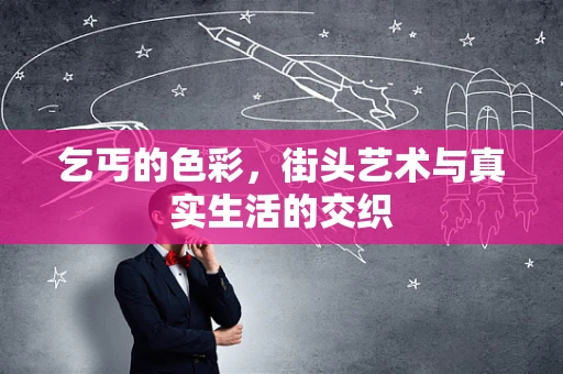 乞丐的色彩，街头艺术与真实生活的交织