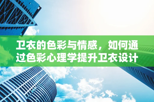 卫衣的色彩与情感，如何通过色彩心理学提升卫衣设计魅力？