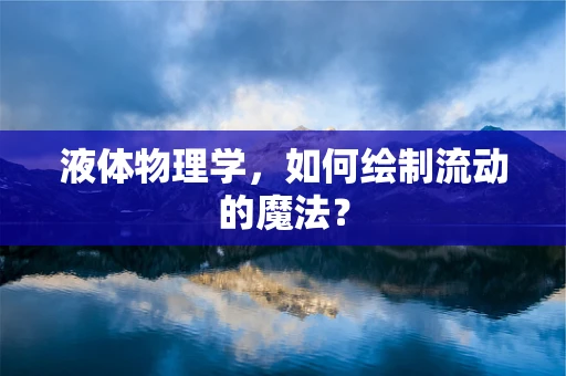 液体物理学，如何绘制流动的魔法？