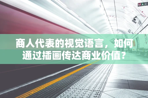 商人代表的视觉语言，如何通过插画传达商业价值？
