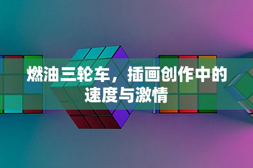 燃油三轮车，插画创作中的速度与激情
