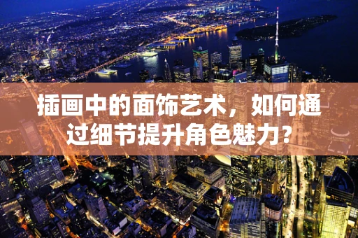 插画中的面饰艺术，如何通过细节提升角色魅力？