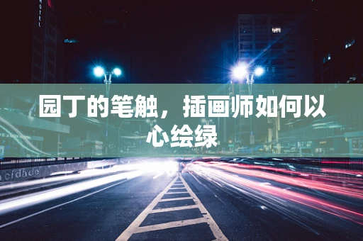 园丁的笔触，插画师如何以心绘绿