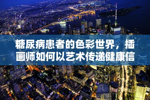 糖尿病患者的色彩世界，插画师如何以艺术传递健康信息？