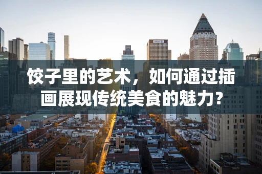 饺子里的艺术，如何通过插画展现传统美食的魅力？